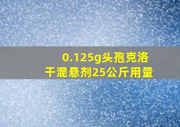 0.125g头孢克洛干混悬剂25公斤用量