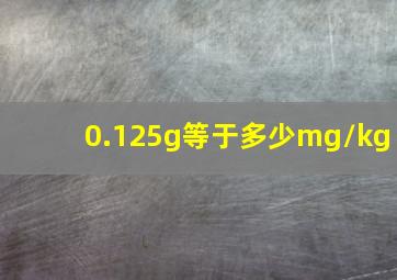 0.125g等于多少mg/kg