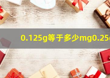 0.125g等于多少mg0.25g