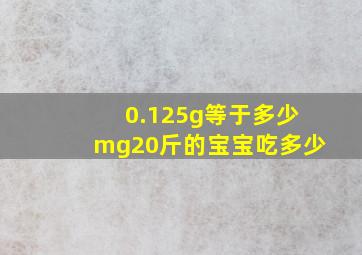 0.125g等于多少mg20斤的宝宝吃多少