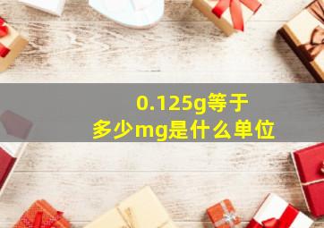 0.125g等于多少mg是什么单位