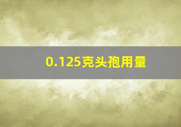 0.125克头孢用量