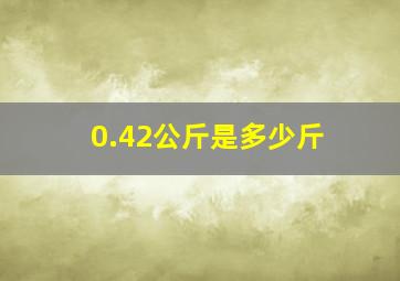 0.42公斤是多少斤