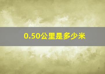 0.50公里是多少米