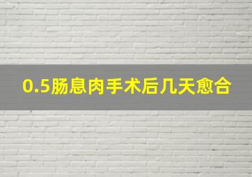 0.5肠息肉手术后几天愈合