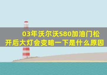 03年沃尔沃S80加油门松开后大灯会变暗一下是什么原因