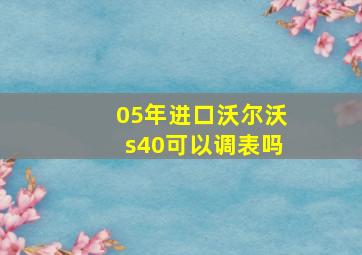 05年进口沃尔沃s40可以调表吗