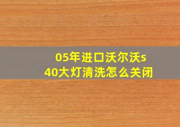 05年进口沃尔沃s40大灯清洗怎么关闭