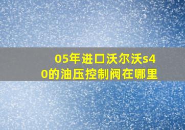 05年进口沃尔沃s40的油压控制阀在哪里