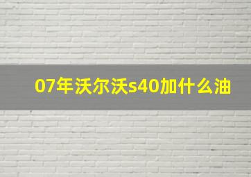 07年沃尔沃s40加什么油