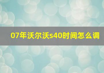 07年沃尔沃s40时间怎么调