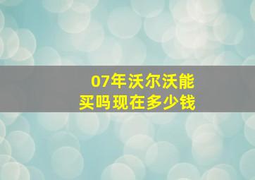 07年沃尔沃能买吗现在多少钱