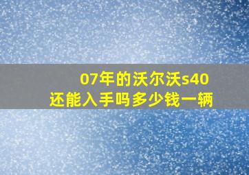 07年的沃尔沃s40还能入手吗多少钱一辆