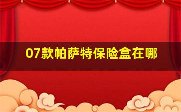 07款帕萨特保险盒在哪