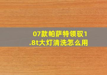 07款帕萨特领驭1.8t大灯清洗怎么用