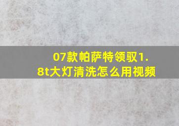 07款帕萨特领驭1.8t大灯清洗怎么用视频