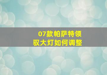 07款帕萨特领驭大灯如何调整