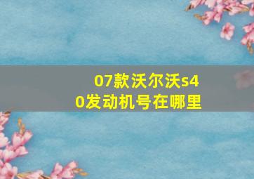 07款沃尔沃s40发动机号在哪里