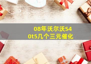 08年沃尔沃S40t5几个三元催化