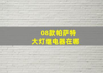 08款帕萨特大灯继电器在哪