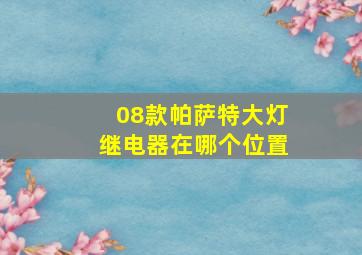 08款帕萨特大灯继电器在哪个位置