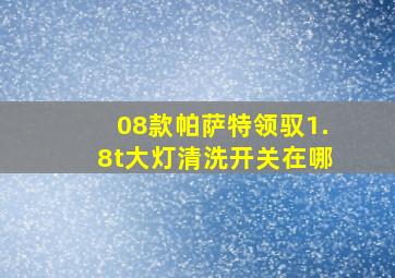 08款帕萨特领驭1.8t大灯清洗开关在哪