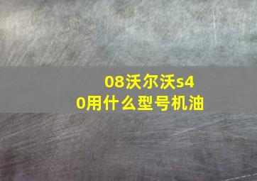 08沃尔沃s40用什么型号机油