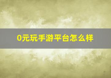 0元玩手游平台怎么样