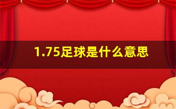 1.75足球是什么意思