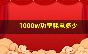 1000w功率耗电多少