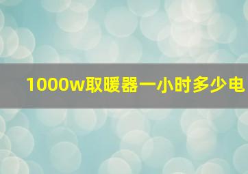 1000w取暖器一小时多少电