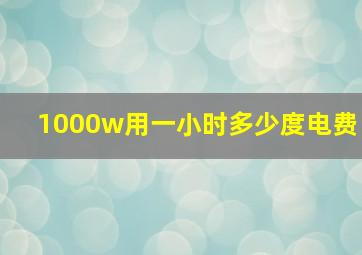 1000w用一小时多少度电费