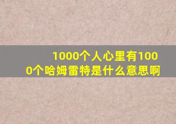 1000个人心里有1000个哈姆雷特是什么意思啊