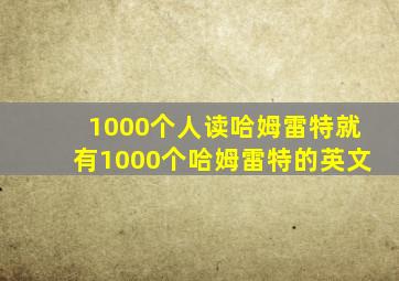 1000个人读哈姆雷特就有1000个哈姆雷特的英文