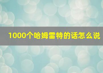 1000个哈姆雷特的话怎么说