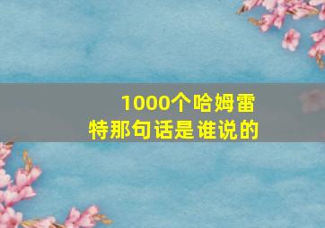 1000个哈姆雷特那句话是谁说的