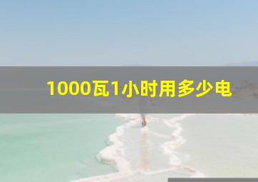 1000瓦1小时用多少电