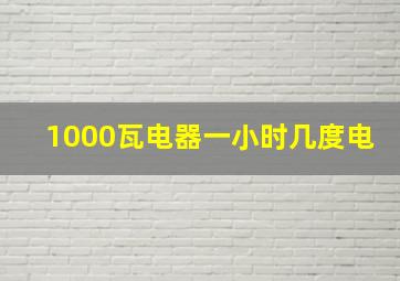 1000瓦电器一小时几度电