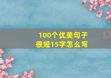 100个优美句子很短15字怎么写