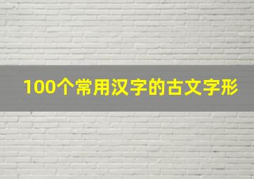 100个常用汉字的古文字形