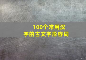 100个常用汉字的古文字形容词