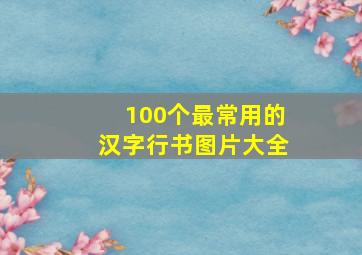 100个最常用的汉字行书图片大全