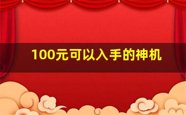 100元可以入手的神机