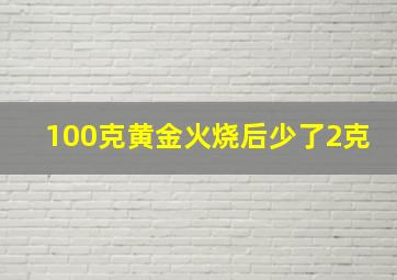 100克黄金火烧后少了2克