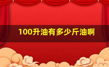 100升油有多少斤油啊