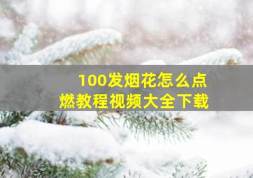 100发烟花怎么点燃教程视频大全下载