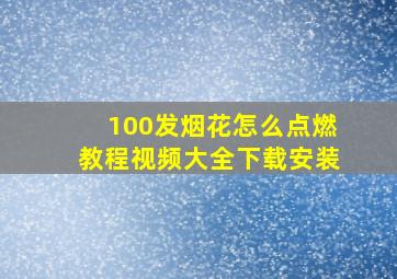 100发烟花怎么点燃教程视频大全下载安装