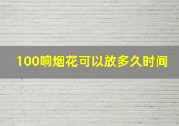 100响烟花可以放多久时间