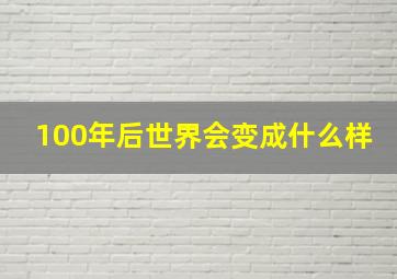 100年后世界会变成什么样