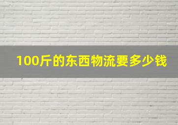 100斤的东西物流要多少钱